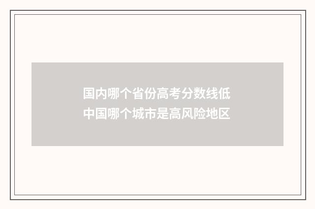国内哪个省份高考分数线低 中国哪个城市是高风险地区