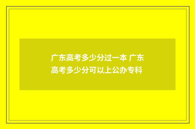 广东高考多少分过一本 广东高考多少分可以上公办专科