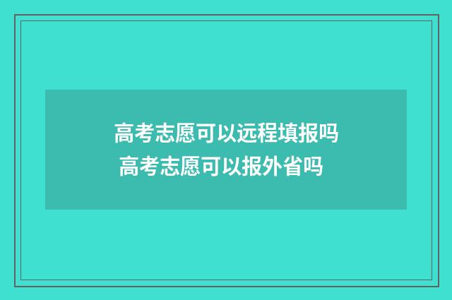 高考志愿可以远程填报吗 高考志愿可以报外省吗