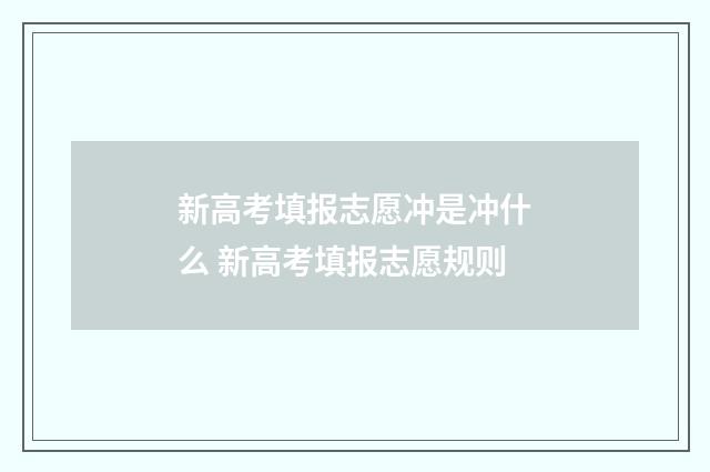 新高考填报志愿冲是冲什么 新高考填报志愿规则