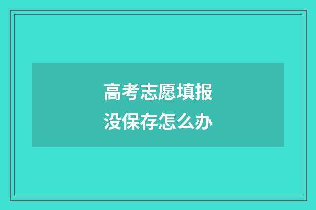 高考志愿填报没保存怎么办