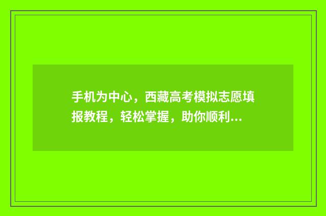 手机为中心，西藏高考模拟志愿填报教程，轻松掌握，助你顺利迈向未来！ 手机设置中心