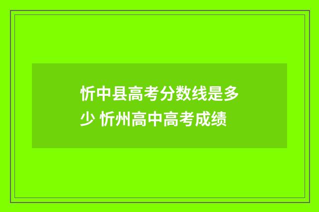 忻中县高考分数线是多少 忻州高中高考成绩