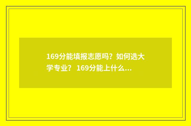 169分能填报志愿吗？如何选大学专业？ 169分能上什么大学