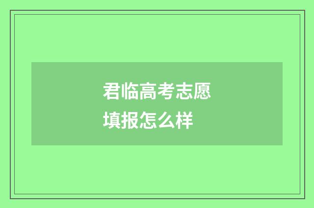 君临高考志愿填报怎么样