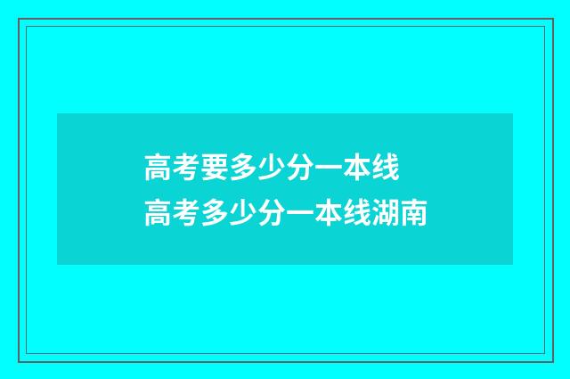 高考要多少分一本线 高考多少分一本线湖南