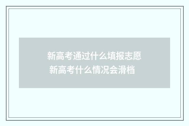 新高考通过什么填报志愿 新高考什么情况会滑档