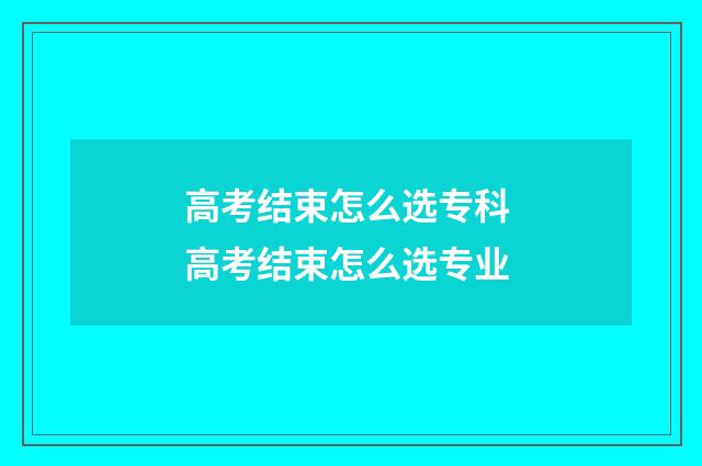 高考结束怎么选专科 高考结束怎么选专业