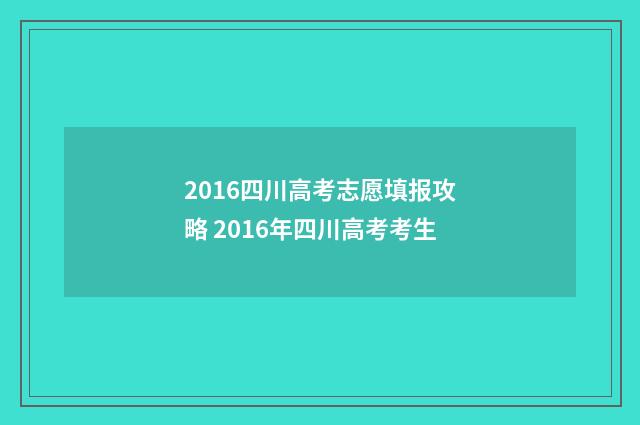 2016四川高考志愿填报攻略 2016年四川高考考生