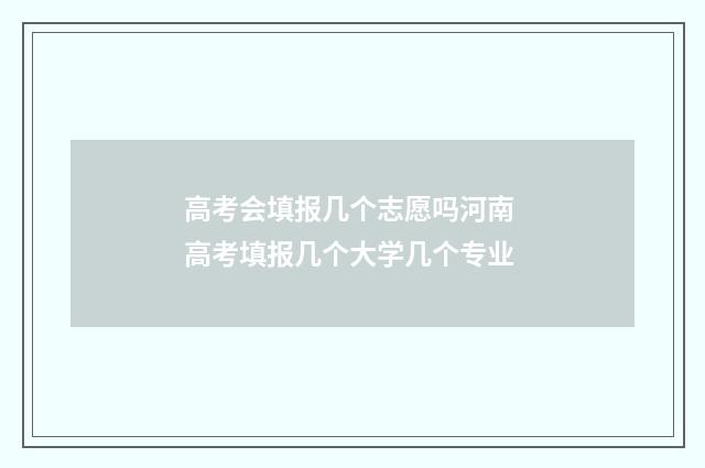高考会填报几个志愿吗河南 高考填报几个大学几个专业