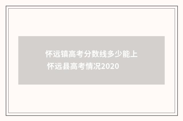 怀远镇高考分数线多少能上 怀远县高考情况2020