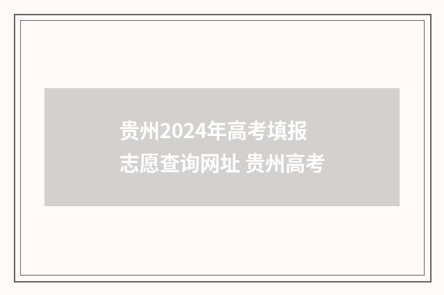 贵州2024年高考填报志愿查询网址 贵州高考
