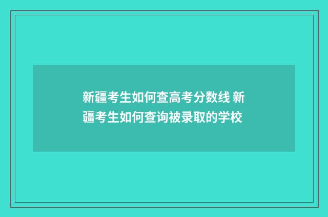 新疆考生如何查高考分数线 新疆考生如何查询被录取的学校