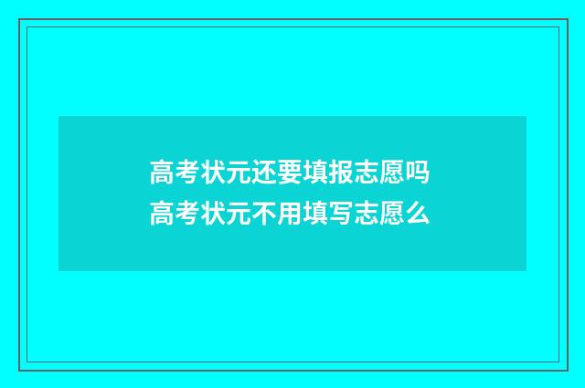 高考状元还要填报志愿吗 高考状元不用填写志愿么
