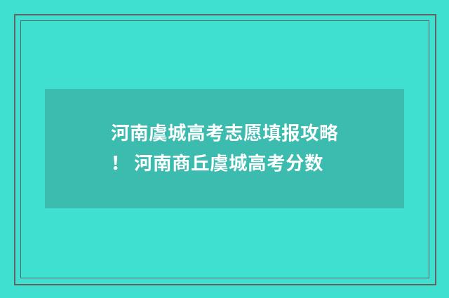 河南虞城高考志愿填报攻略！ 河南商丘虞城高考分数