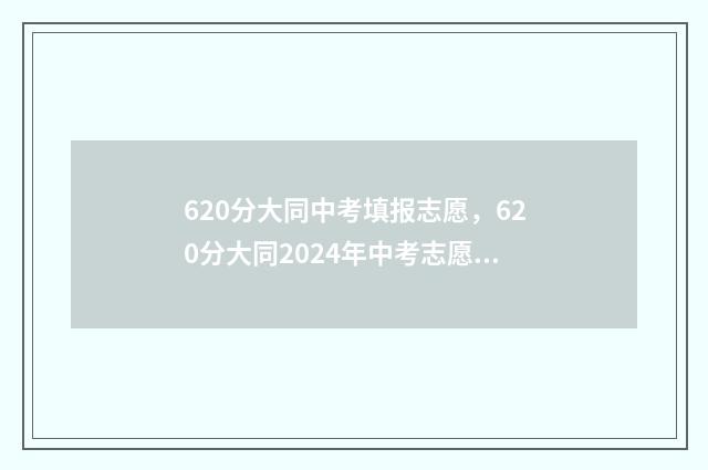 620分大同中考填报志愿，620分大同2024年中考志愿填写指南 山西中考大同630多分什么水平