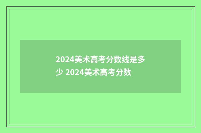 2024美术高考分数线是多少 2024美术高考分数