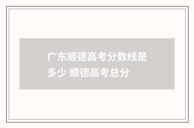 广东顺德高考分数线是多少 顺德高考总分