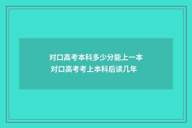 对口高考本科多少分能上一本 对口高考考上本科后读几年