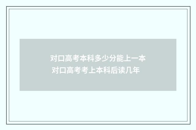 对口高考本科多少分能上一本 对口高考考上本科后读几年