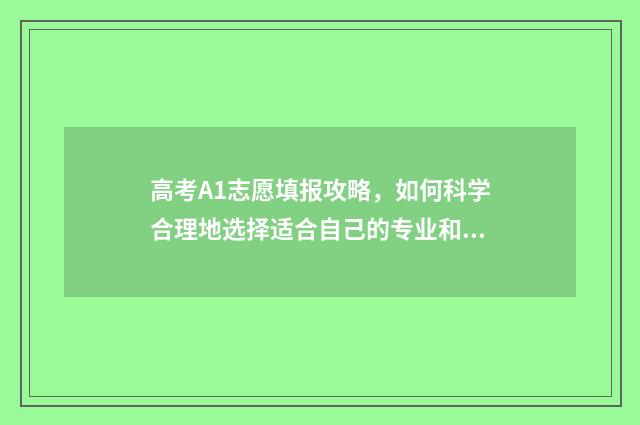 高考A1志愿填报攻略，如何科学合理地选择适合自己的专业和学校？ 高考a志愿什么意思
