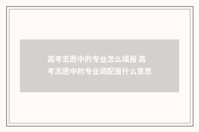 高考志愿中的专业怎么填报 高考志愿中的专业调配是什么意思