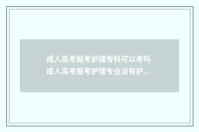 成人高考报考护理专科可以考吗 成人高考报考护理专业没有护士证