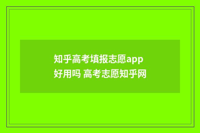 知乎高考填报志愿app好用吗 高考志愿知乎网