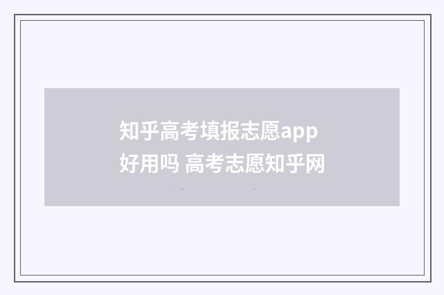 知乎高考填报志愿app好用吗 高考志愿知乎网