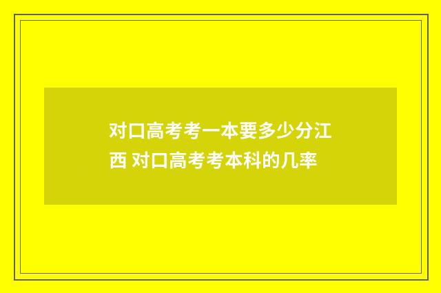 对口高考考一本要多少分江西 对口高考考本科的几率