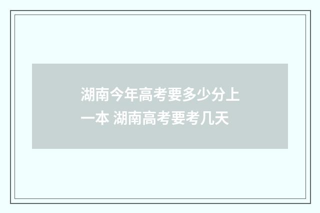 湖南今年高考要多少分上一本 湖南高考要考几天