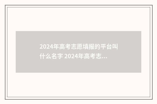2024年高考志愿填报的平台叫什么名字 2024年高考志愿填报指南书