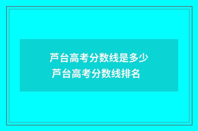 芦台高考分数线是多少 芦台高考分数线排名