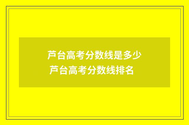 芦台高考分数线是多少 芦台高考分数线排名
