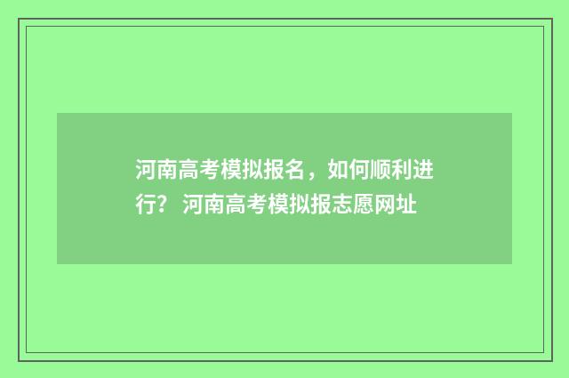 河南高考模拟报名，如何顺利进行？ 河南高考模拟报志愿网址