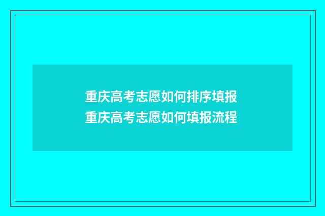 重庆高考志愿如何排序填报 重庆高考志愿如何填报流程