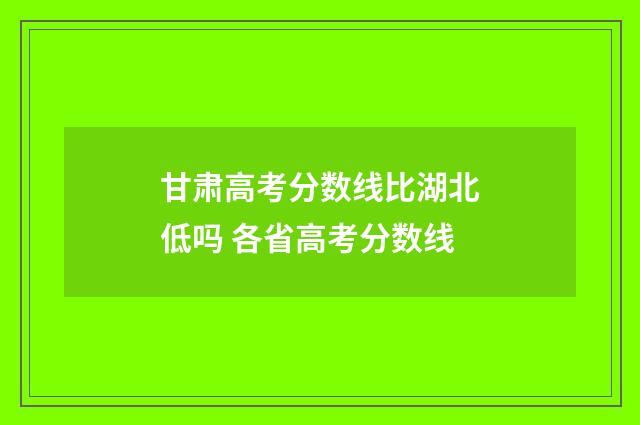 甘肃高考分数线比湖北低吗 各省高考分数线