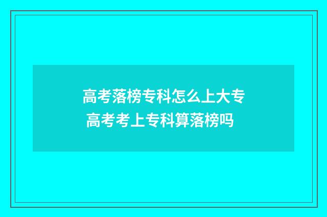 高考落榜专科怎么上大专 高考考上专科算落榜吗