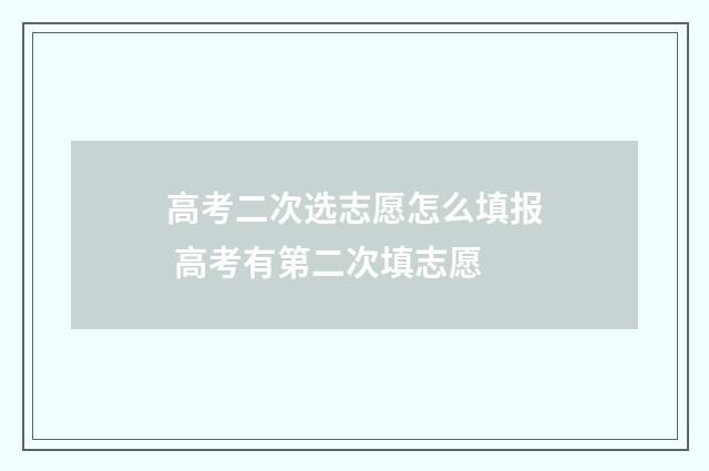 高考二次选志愿怎么填报 高考有第二次填志愿