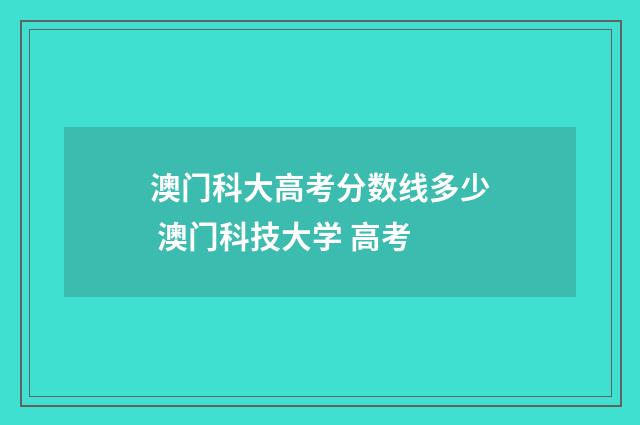 澳门科大高考分数线多少 澳门科技大学 高考
