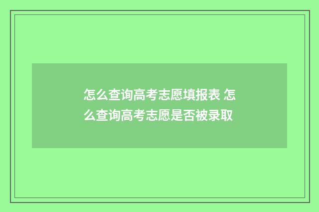 怎么查询高考志愿填报表 怎么查询高考志愿是否被录取