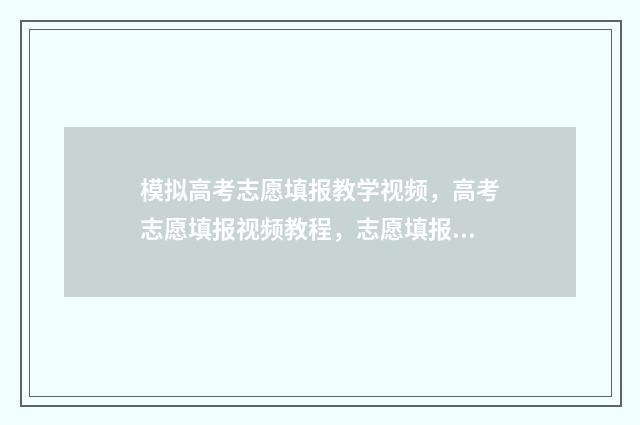 模拟高考志愿填报教学视频，高考志愿填报视频教程，志愿填报软件 模拟高考志愿填报网站
