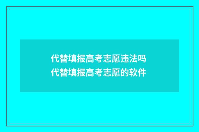 代替填报高考志愿违法吗 代替填报高考志愿的软件