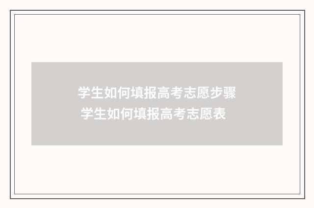 学生如何填报高考志愿步骤 学生如何填报高考志愿表