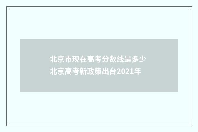 北京市现在高考分数线是多少 北京高考新政策出台2021年