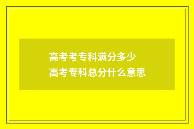 高考考专科满分多少 高考专科总分什么意思