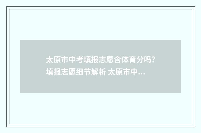 太原市中考填报志愿含体育分吗？填报志愿细节解析 太原市中考填报志愿时间
