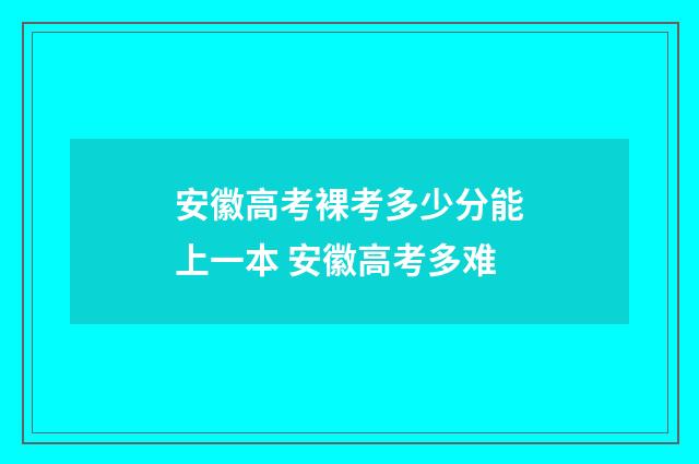 安徽高考裸考多少分能上一本 安徽高考多难