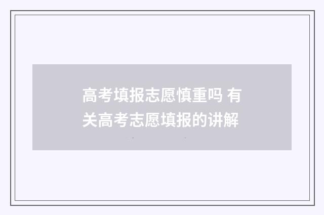 高考填报志愿慎重吗 有关高考志愿填报的讲解