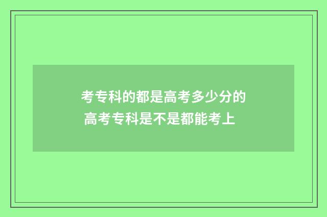 考专科的都是高考多少分的 高考专科是不是都能考上